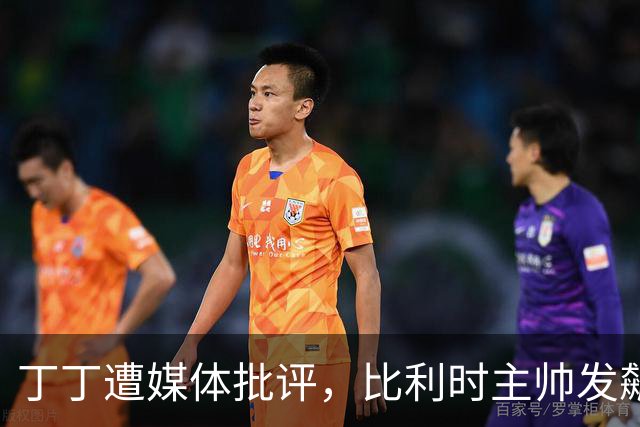 丁丁遭媒体批评，比利时主帅发飙：你们是真不知道他是什么级别