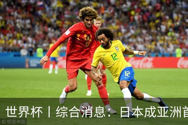 世界杯丨综合消息：日本成亚洲首支晋级球队 厄瓜多尔逆转德国