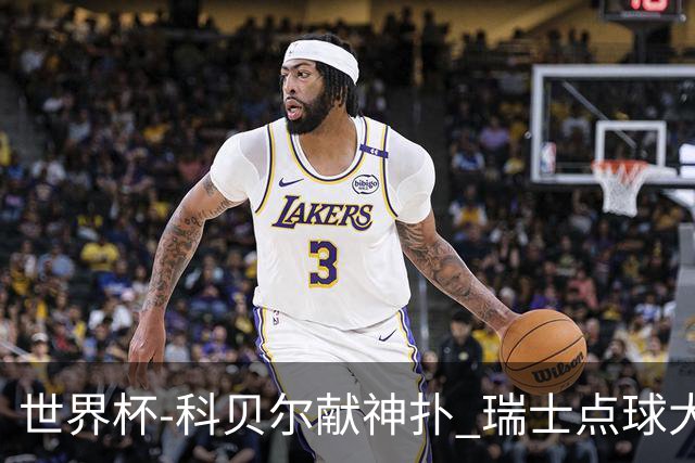 世界杯-科贝尔献神扑 瑞士点球大战4-3哥伦比亚进8强
