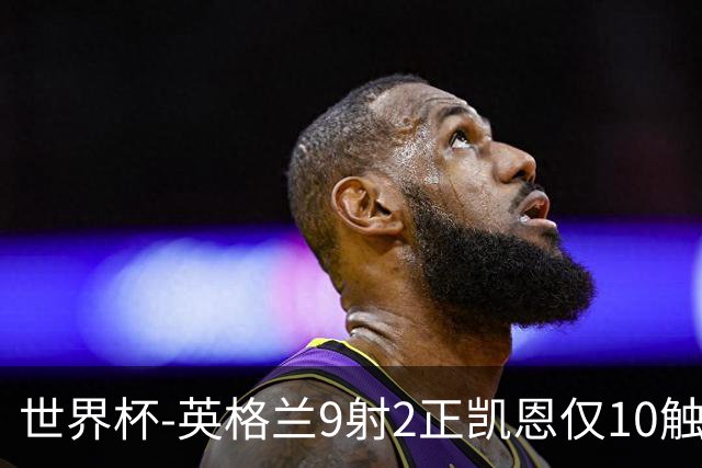 世界杯-英格兰9射2正凯恩仅10触球 半场暂0-0巴拿马