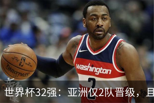 世界杯32强：亚洲仅2队晋级，且预选赛均与国足同组，下届或晋级