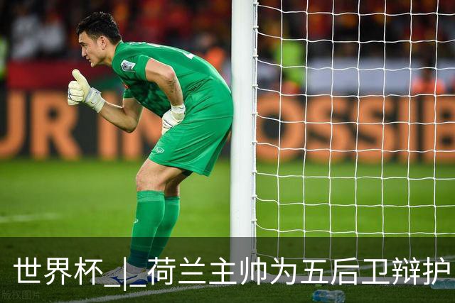 世界杯 | 荷兰主帅为五后卫辩护