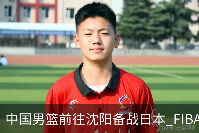 中国男篮前往沈阳备战日本 FIBA高度评价杨瀚森