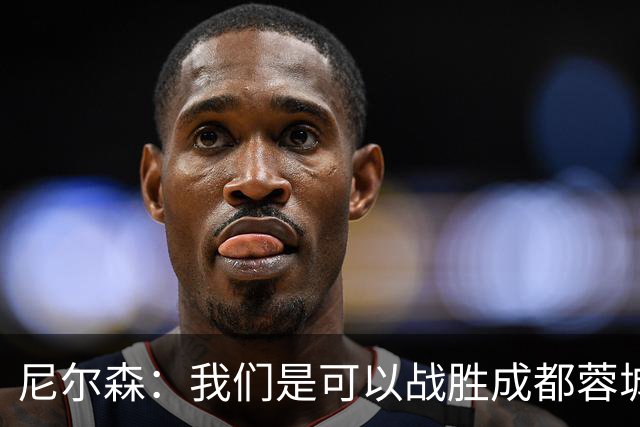 尼尔森：我们是可以战胜成都蓉城的 中超是一个非常出色的联赛