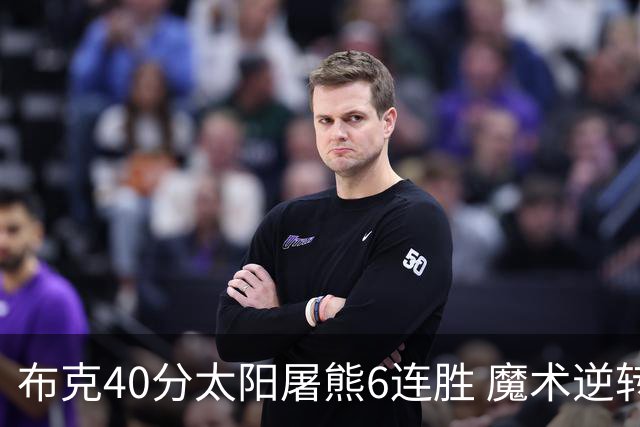 布克40分太阳屠熊6连胜 魔术逆转绿军6连胜