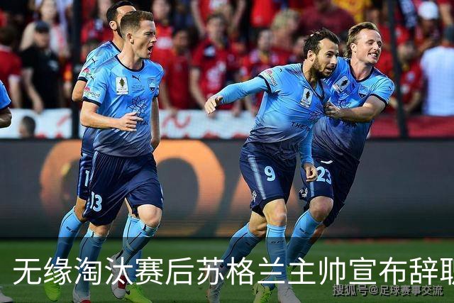 无缘淘汰赛后苏格兰主帅宣布辞职 执教七年出战三届大赛
