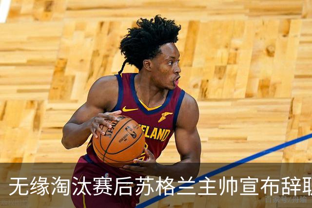 无缘淘汰赛后苏格兰主帅宣布辞职 执教七年出战三届大赛
