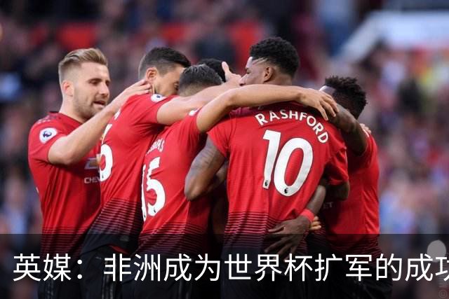 英媒：非洲成为世界杯扩军的成功典范 而亚洲足球需要反思