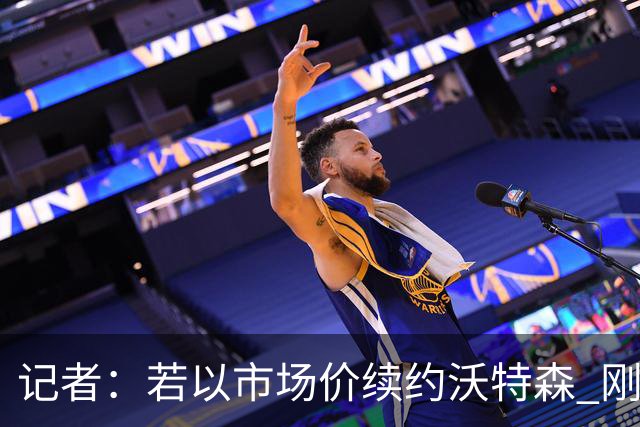 记者：若以市场价续约沃特森 刚刚首轮游的掘金或触发9位数奢侈税