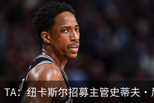 TA：纽卡斯尔招募主管史蒂夫·尼克森即将离开俱乐部